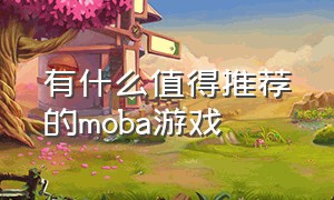 有什么值得推荐的moba游戏（有什么值得推荐的moba游戏吗）