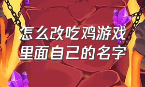 怎么改吃鸡游戏里面自己的名字