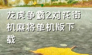 龙虎争霸2对花街机麻将单机版下载