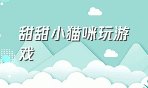 甜甜小猫咪玩游戏（小猫咪游戏大全玩一玩）