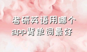 考研英语用哪个app背单词最好