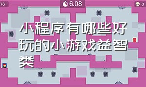 小程序有哪些好玩的小游戏益智类（最受欢迎的小程序游戏有哪些）