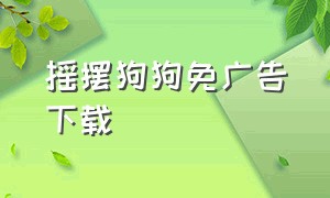 摇摆狗狗免广告下载（摇摆狗狗手机版下载方法）