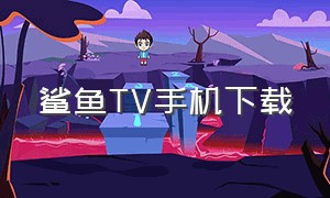 鲨鱼TV手机下载（鲨鱼tv官方下载）