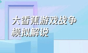 大香蕉游戏战争模拟解说（大香蕉游戏视频战争模拟器）