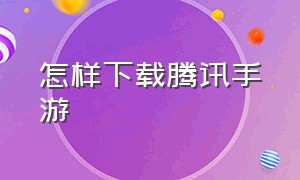 怎样下载腾讯手游（怎样下载腾讯手游助手教程）