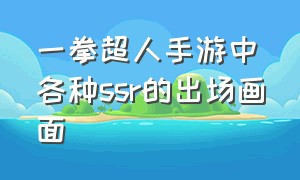 一拳超人手游中各种ssr的出场画面