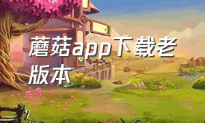 蘑菇app下载老版本