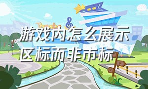 游戏内怎么展示区标而非市标