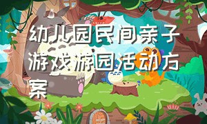 幼儿园民间亲子游戏游园活动方案