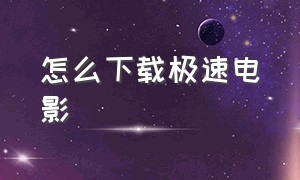 怎么下载极速电影（怎么下载极速电影软件）