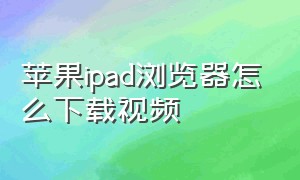 苹果ipad浏览器怎么下载视频