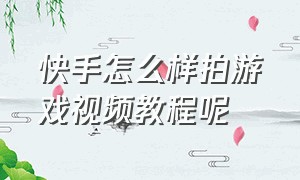 快手怎么样拍游戏视频教程呢