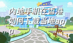 内地手机在香港如何下载当地app