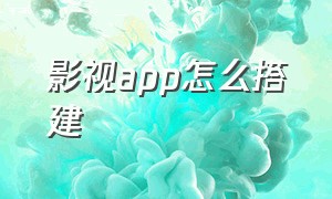 影视app怎么搭建（影视app源码安装教程）