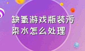 缺氧游戏瓶装污染水怎么处理