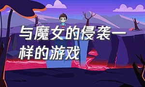 与魔女的侵袭一样的游戏（魔女侵袭有没有同类型的游戏）