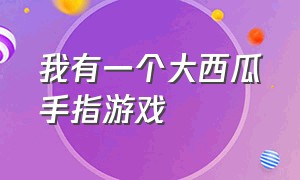 我有一个大西瓜手指游戏（手指游戏大西瓜模板）