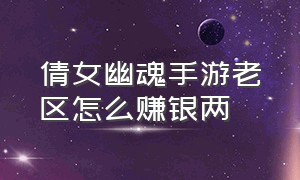 倩女幽魂手游老区怎么赚银两