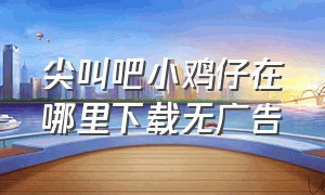 尖叫吧小鸡仔在哪里下载无广告