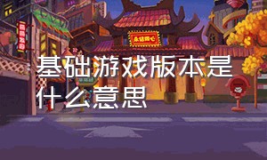 基础游戏版本是什么意思