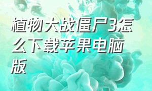 植物大战僵尸3怎么下载苹果电脑版