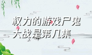 权力的游戏尸鬼大战是第几集（权力的游戏大战异鬼哪一集）