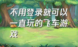 不用登录就可以一直玩的飞车游戏