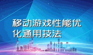 移动游戏性能优化通用技法（如何提高游戏画质和流畅程度）