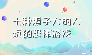 十种胆子大的人玩的恐怖游戏