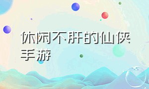 休闲不肝的仙侠手游