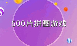 500片拼图游戏（拼图游戏大全100个）