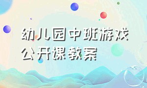 幼儿园中班游戏公开课教案