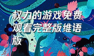 权力的游戏免费观看完整版维语版