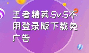 王者精英5v5不用登录版下载免广告