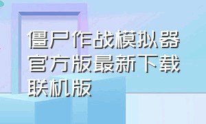 僵尸作战模拟器官方版最新下载联机版（僵尸作战模拟器中文最新版下载）