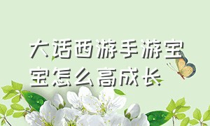 大话西游手游宝宝怎么高成长