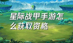 星际战甲手游怎么获取资格（星际战甲手游怎么获取资格币）