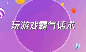 玩游戏霸气话术