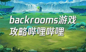 backrooms游戏攻略哔哩哔哩