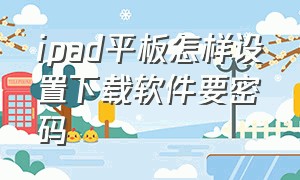 ipad平板怎样设置下载软件要密码