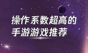 操作系数超高的手游游戏推荐