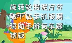 旋转轮胎泥泞奔驰下载手机版魔玩助手所有车解锁版