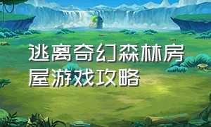 逃离奇幻森林房屋游戏攻略（逃出森林房屋游戏介绍）