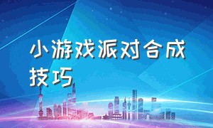 小游戏派对合成技巧