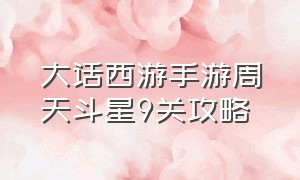 大话西游手游周天斗星9关攻略