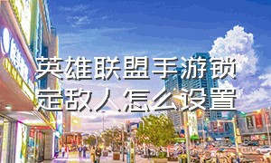 英雄联盟手游锁定敌人怎么设置