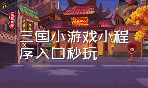 三国小游戏小程序入口秒玩