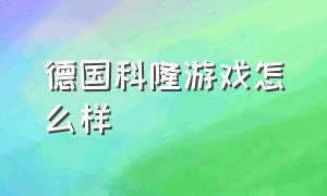 德国科隆游戏怎么样（德国科隆游戏展有含金量吗）