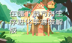 在哪下载方舟生存进化手游破解版